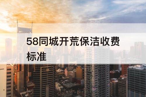 58同城開荒保潔收費標準