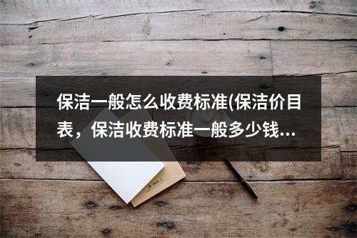 保潔一般怎么收費(fèi)標(biāo)準(zhǔn)(保潔價(jià)目表，保潔收費(fèi)標(biāo)準(zhǔn)一般多少錢)