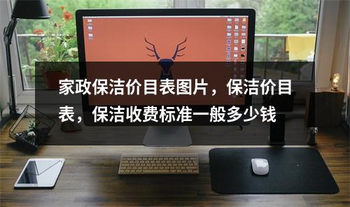 家政保潔價目表圖片，保潔價目表，保潔收費標準一般多少錢